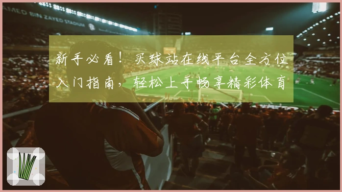 新手必看!买球站在线平台全方位入门指南,轻松上手畅享精彩体育直播