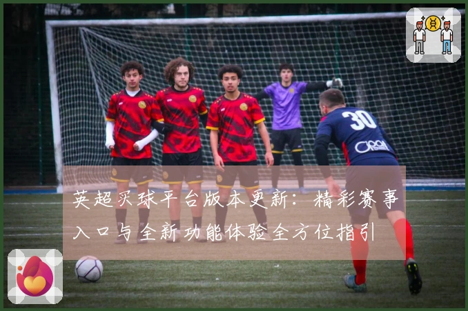 英超买球平台版本更新：精彩赛事入口与全新功能体验全方位指引