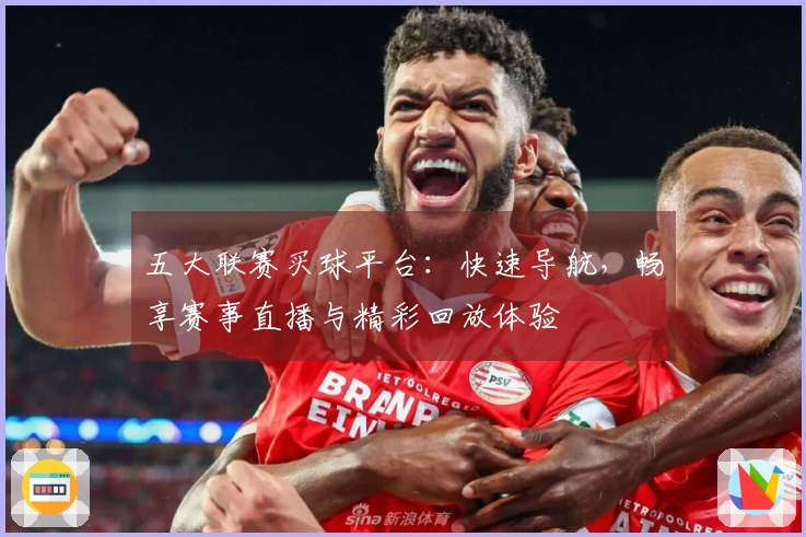 五大联赛买球平台：快速导航，畅享赛事直播与精彩回放体验