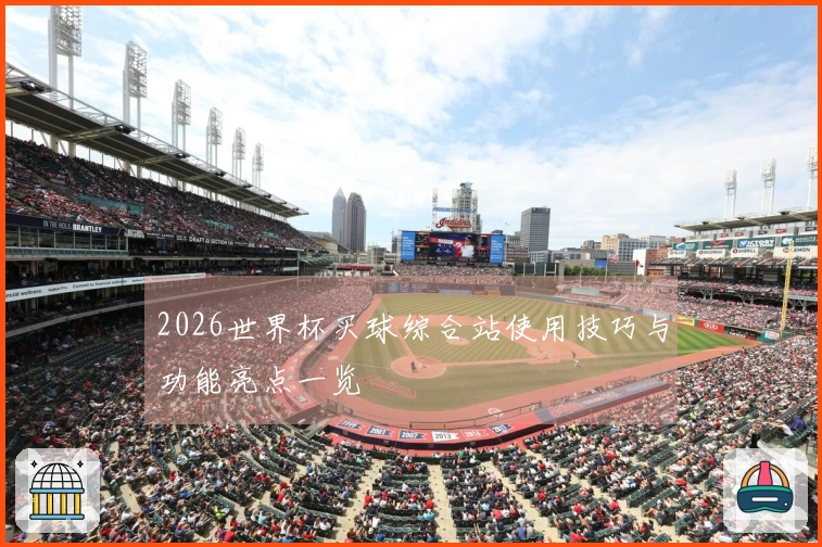 2026世界杯买球综合站使用技巧与功能亮点一览