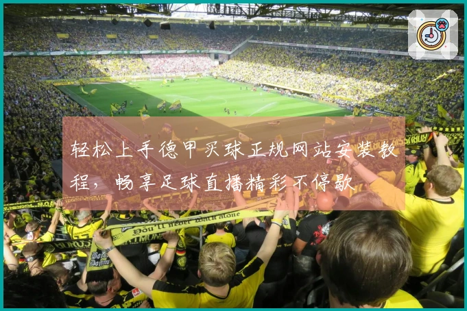 轻松上手德甲买球正规网站安装教程，畅享足球直播精彩不停歇
