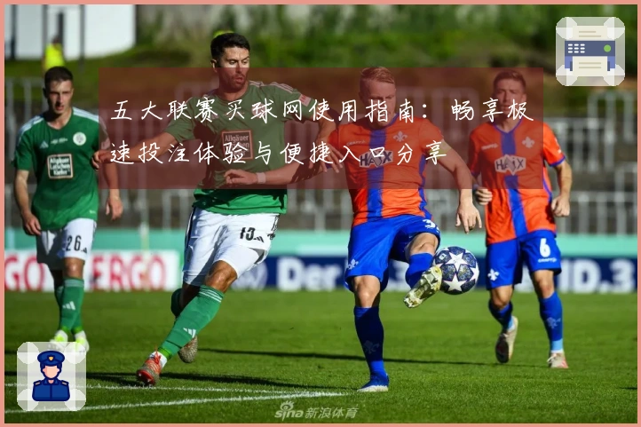 五大联赛买球网使用指南：畅享极速投注体验与便捷入口分享