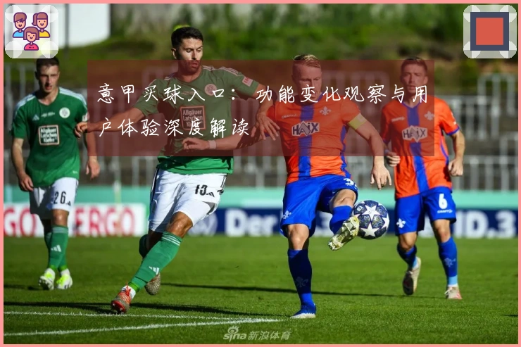 意甲买球入口：功能变化观察与用户体验深度解读