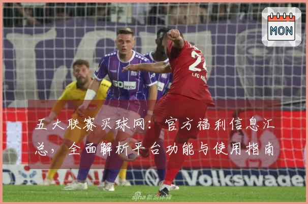 五大联赛买球网：官方福利信息汇总，全面解析平台功能与使用指南