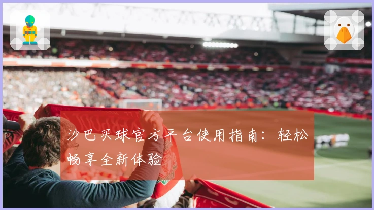 沙巴买球官方平台使用指南：轻松畅享全新体验