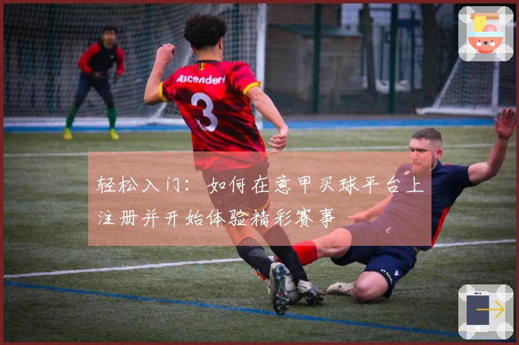 轻松入门：如何在意甲买球平台上注册并开始体验精彩赛事