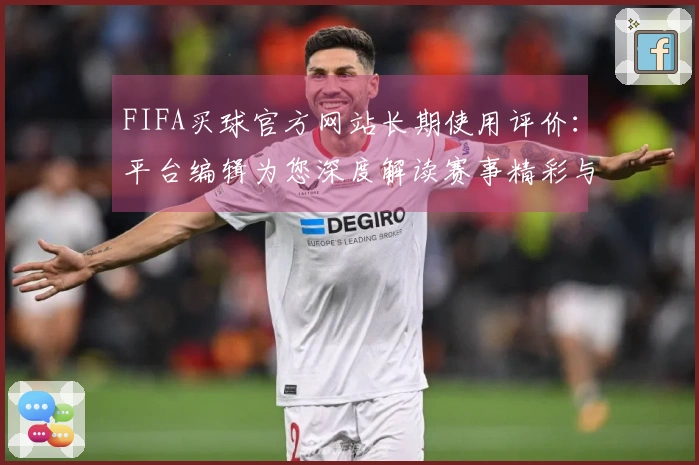 FIFA买球官方网站长期使用评价：平台编辑为您深度解读赛事精彩与流畅体验
