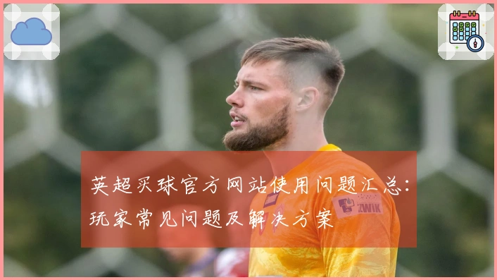 英超买球官方网站使用问题汇总：玩家常见问题及解决方案