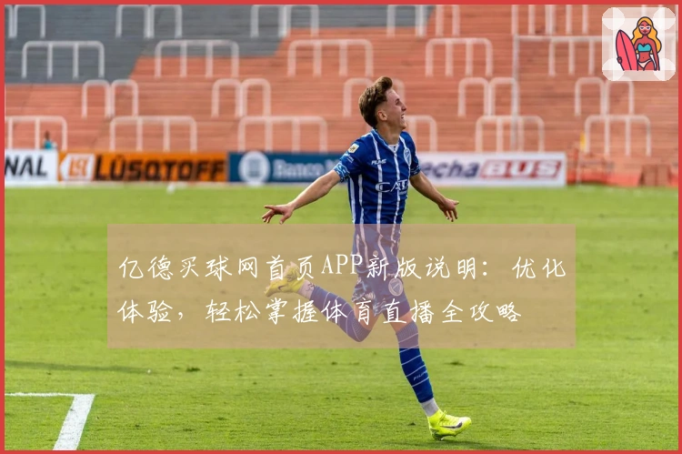亿德买球网首页APP新版说明：优化体验，轻松掌握体育直播全攻略