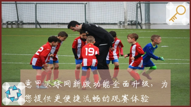 意甲买球网新版功能全面升级，为您提供更便捷流畅的观赛体验
