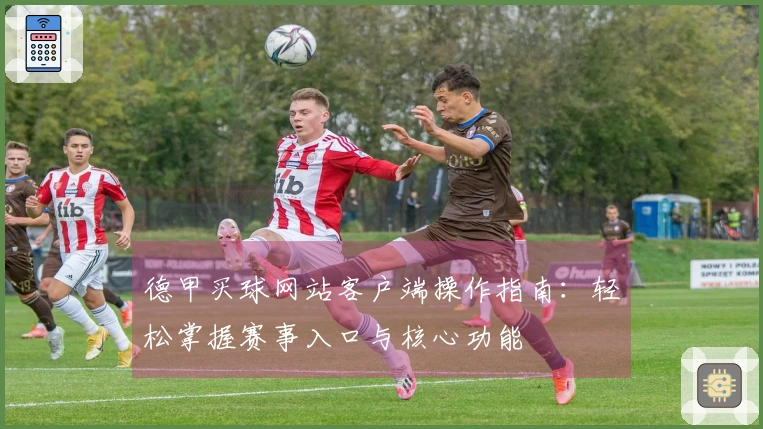 德甲买球网站客户端操作指南：轻松掌握赛事入口与核心功能