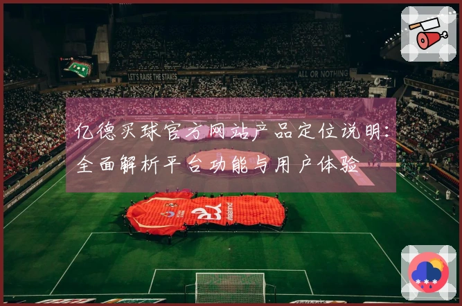 亿德买球官方网站产品定位说明：全面解析平台功能与用户体验