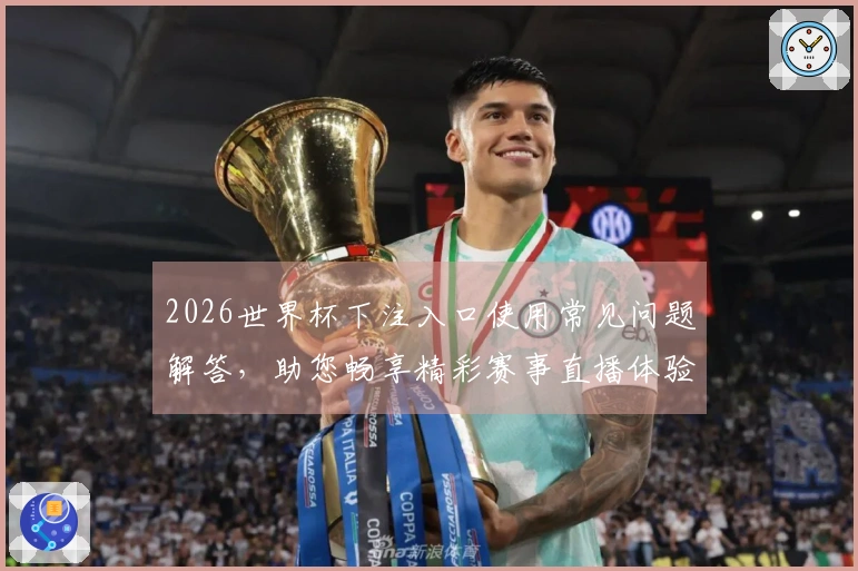 2026世界杯下注入口使用常见问题解答，助您畅享精彩赛事直播体验