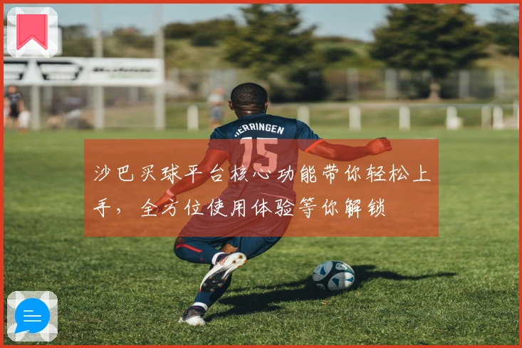 沙巴买球平台核心功能带你轻松上手，全方位使用体验等你解锁