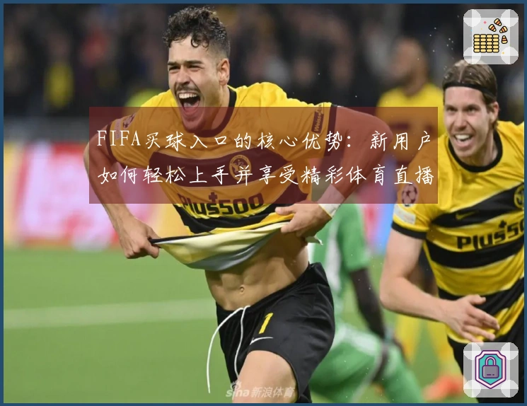 FIFA买球入口的核心优势：新用户如何轻松上手并享受精彩体育直播